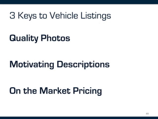 3 Keys to Vehicle Listings

Quality Photos

Motivating Descriptions

On the Market Pricing

                             49	
  
 
