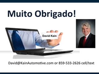 Muito	
  Obrigado!	
  

                         David Kain




David@KainAutomo,ve.com	
  or	
  859-­‐533-­‐2626	
  cell/text	
  
 