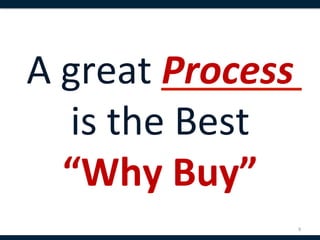 A	
  great	
  Process	
  	
  
     is	
  the	
  Best	
  	
  
     “Why	
  Buy”	
  
                            9	
  
 