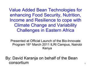 Value Added Bean Technologies for enhancing Food Security, Nutrition, Income and Resilience to cope with Climate Change and Variability Challenges in Eastern Africa ,[object Object],[object Object]