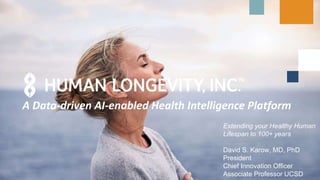 A Data-driven AI-enabled Health Intelligence Platform
Extending your Healthy Human
Lifespan to 100+ years
David S. Karow, MD, PhD
President
Chief Innovation Officer
Associate Professor UCSD
 
