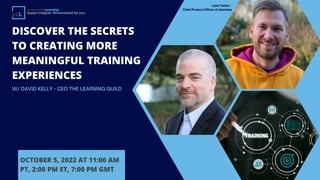 DISCOVER THE SECRETS
TO CREATING MORE
MEANINGFUL TRAINING
EXPERIENCES
W/ DAVID KELLY - CEO THE LEARNING GUILD
OCTOBER 5, 2022 AT 11:00 AM
PT, 2:00 PM ET, 7:00 PM GMT
eLearning Learning
Expert insights. Personalized for you.
Luke Talbot -
Chief Product Officer at Userlane
 