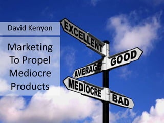 David Kenyon

Marketing
To Propel
Mediocre
Products
 