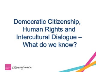 Democratic Citizenship,
Human Rights and
Intercultural Dialogue –
What do we know?
 