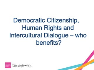 Democratic Citizenship,
Human Rights and
Intercultural Dialogue – who
benefits?
 