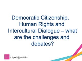 Democratic Citizenship,
Human Rights and
Intercultural Dialogue – what
are the challenges and
debates?
 