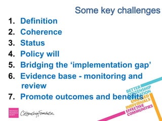 Some key challenges
1.  Definition
2.  Coherence
3.  Status
4.  Policy will
5.  Bridging the ‘implementation gap’
6.  Evidence base - monitoring and
review
7.  Promote outcomes and benefits
 