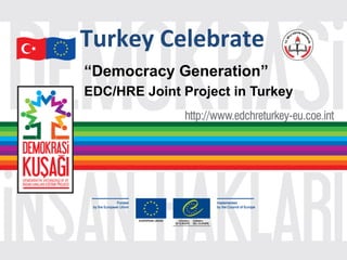 “Democracy Generation”
EDC/HRE Joint Project in Turkey
Turkey	
  Celebrate	
  
 