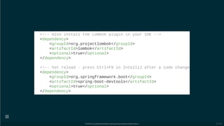 <!-- Also install the Lombok plugin in your IDE -->
<dependency>
<groupId>org.projectlombok</groupId>
<artifactId>lombok</artifactId>
<optional>true</optional>
</dependency>
<!-- hot reload - press Ctrl+F9 in IntelliJ after a code change
<dependency>
<groupId>org.springframework.boot</groupId>
<artifactId>spring-boot-devtools</artifactId>
<optional>true</optional>
</dependency>
[ GitPitch @ github/davidkiss/spring-cloud-streams-kafka-demo ]

16 / 60
 