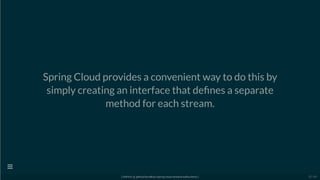 Spring Cloud provides a convenient way to do this by
simply creating an interface that de nes a separate
method for each stream.
[ GitPitch @ github/davidkiss/spring-cloud-streams-kafka-demo ]

23 / 60
 
