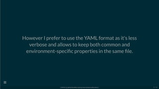 However I prefer to use the YAML format as it's less
verbose and allows to keep both common and
environment-speci c properties in the same le.
[ GitPitch @ github/davidkiss/spring-cloud-streams-kafka-demo ]

31 / 60
 