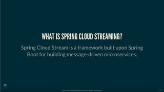 WHAT IS SPRING CLOUD STREAMING?
Spring Cloud Stream is a framework built upon Spring
Boot for building message-driven microservices.
[ GitPitch @ github/davidkiss/spring-cloud-streams-kafka-demo ]

5 / 60
 