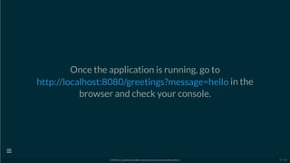 Once the application is running, go to
in the
browser and check your console.
http://localhost:8080/greetings?message=hello
[ GitPitch @ github/davidkiss/spring-cloud-streams-kafka-demo ]

59 / 60
 