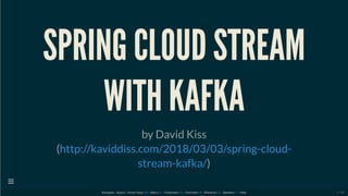 SPRING CLOUD STREAM
WITH KAFKA
by David Kiss
(
)
http://kaviddiss.com/2018/03/03/spring-cloud-
stream-kafka/
Navigate : Space / Arrow Keys | - Menu | - Fullscreen | - Overview | - Blackout | - Speaker | - HelpM F O B S ?

1 / 60
 