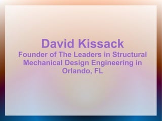 David Kissack
Founder of The Leaders in Structural
 Mechanical Design Engineering in
            Orlando, FL
 