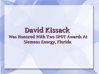 David Kissack
Was Honored With Two SPOT Awards At
      Siemens Energy, Florida
 