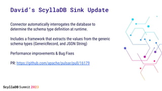 David’s ScyllaDB Sink Update
Connector automatically interrogates the database to
determine the schema type deﬁnition at r...