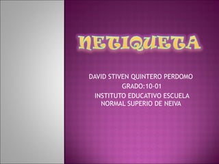 DAVID STIVEN QUINTERO PERDOMO  GRADO:10-01 INSTITUTO EDUCATIVO ESCUELA NORMAL SUPERIO DE NEIVA  