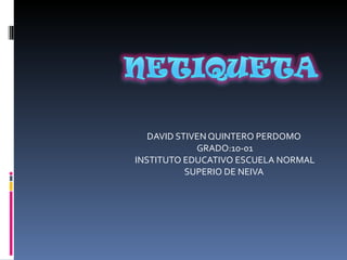 DAVID STIVEN QUINTERO PERDOMO  GRADO:10-01 INSTITUTO EDUCATIVO ESCUELA NORMAL SUPERIO DE NEIVA  