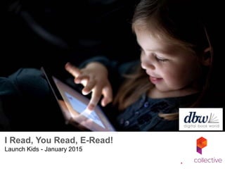 I Read, You Read, E-Read!
Launch Kids - January 2015
 