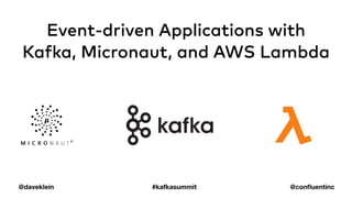 @daveklein
Event-driven Applications with
Kafka, Micronaut, and AWS Lambda
#kafkasummit @confluentinc
 