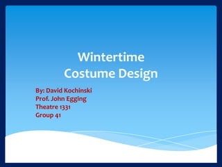 Wintertime
Costume Design
By: David Kochinski
Prof. John Egging
Theatre 1331
Group 41

 