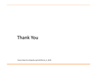 Thank You
Source:http://en.wikipedia.org/wiki/David_A._Kolb
 