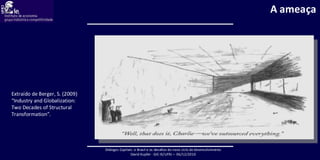 Extraído de Berger, S. (2009)  “Industry and Globalization: Two Decades of Structural Transformation”. A ameaça 