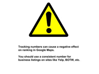 Tracking numbers can cause a negative effect on ranking in Google Maps. You should use a consistent number for business listings on sites like Yelp, BOTW, etc. 