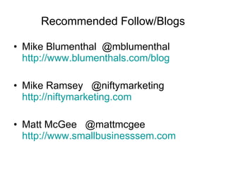 Recommended Follow/Blogs Mike Blumenthal  @mblumenthal  http://www.blumenthals.com/blog Mike Ramsey  @niftymarketing http://niftymarketing.com Matt McGee  @mattmcgee http://www.smallbusinesssem.com 