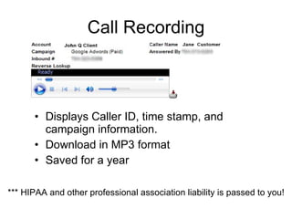 Call Recording Displays Caller ID, time stamp, and campaign information. Download in MP3 format Saved for a year *** HIPAA and other professional association liability is passed to you! 