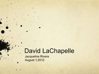 David LaChapelle
Jacqueline Rivera
August 1,2012
 