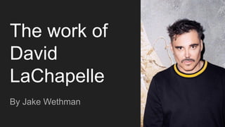 The work of
David
LaChapelle
By Jake Wethman
 