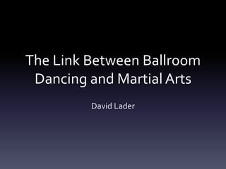 The Link Between Ballroom
Dancing and Martial Arts
David Lader
 