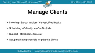 @davidlaietta | orangeblossommedia.com | ﬁxupfox.com
WordCamp US 2017Running Your Service Business on WP
• Invoicing - Sprout Invoices, Harvest, Freshbooks

• Scheduling - Calendly, YouCanBookMe

• Support - HelpScout, ZenDesk

• Setup marketing channels for potential clients
Manage Clients
 