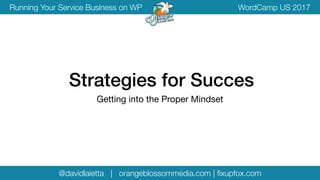 @davidlaietta | orangeblossommedia.com | ﬁxupfox.com
WordCamp US 2017Running Your Service Business on WP
Strategies for Succes
Getting into the Proper Mindset
 