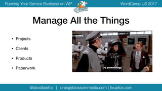 @davidlaietta | orangeblossommedia.com | ﬁxupfox.com
WordCamp US 2017Running Your Service Business on WP
• Projects

• Clients

• Products

• Paperwork
Manage All the Things
 