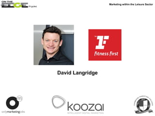 David Langridge
Marketing within the Leisure Sector
 
