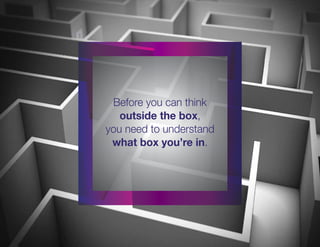 Before you can think
outside the box,
you need to understand
what box you’re in.
 