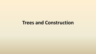 Trees and Construction
 