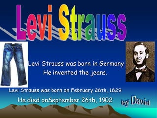 Levi Strauss was born in Germany
He invented the jeans.
Levi Strauss was born on February 26th, 1829
He died onSeptember 26th, 1902
 