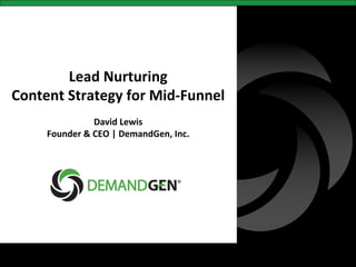  
           Lead	
  Nurturing   	
  
Content	
  Strategy	
  for	
  Mid-­‐Funnel	
  
                               	
  
                       David	
  Lewis  	
  
       Founder	
  &	
  CEO	
  |	
  DemandGen,	
  Inc.
                                                    	
  
                               	
  
                               	
  




      @demandgendave	
  
 