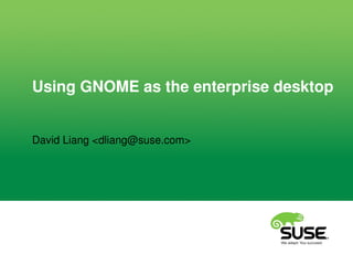 Using GNOME as the enterprise desktop
David Liang <dliang@suse.com>
 
