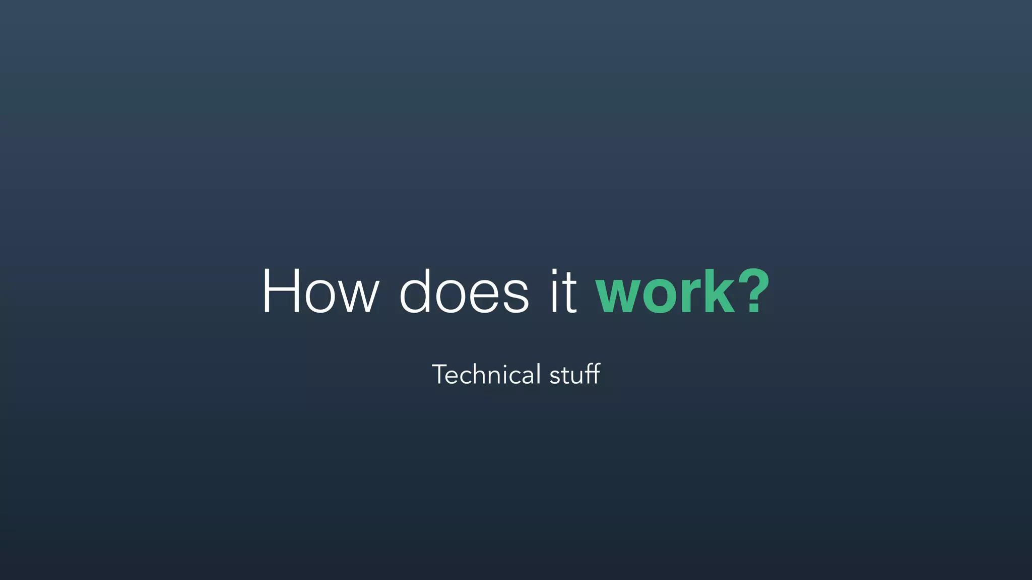 How does it work?
Technical stuff
 