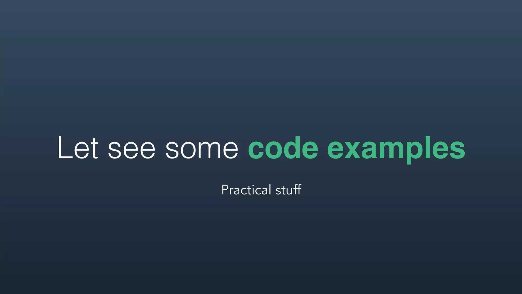 Let see some code examples
Practical stuff
 