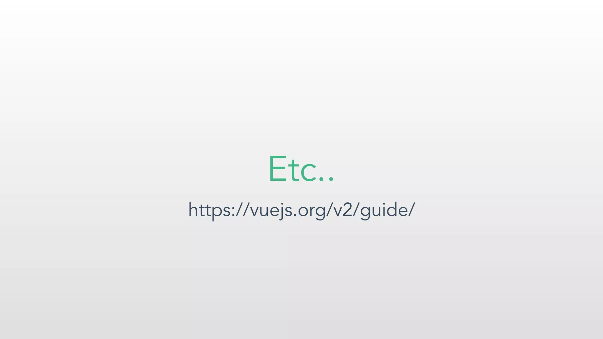 Etc..
https://vuejs.org/v2/guide/
 