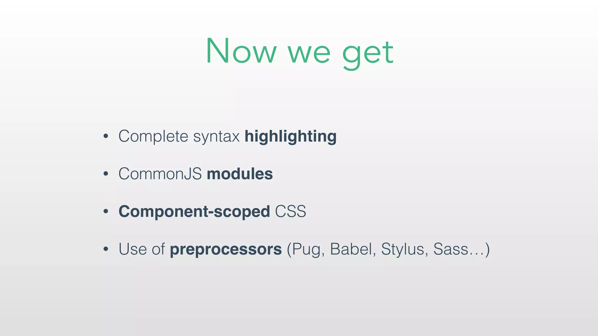 Now we get
• Complete syntax highlighting
• CommonJS modules
• Component-scoped CSS
• Use of preprocessors (Pug, Babel, Stylus, Sass…)
 