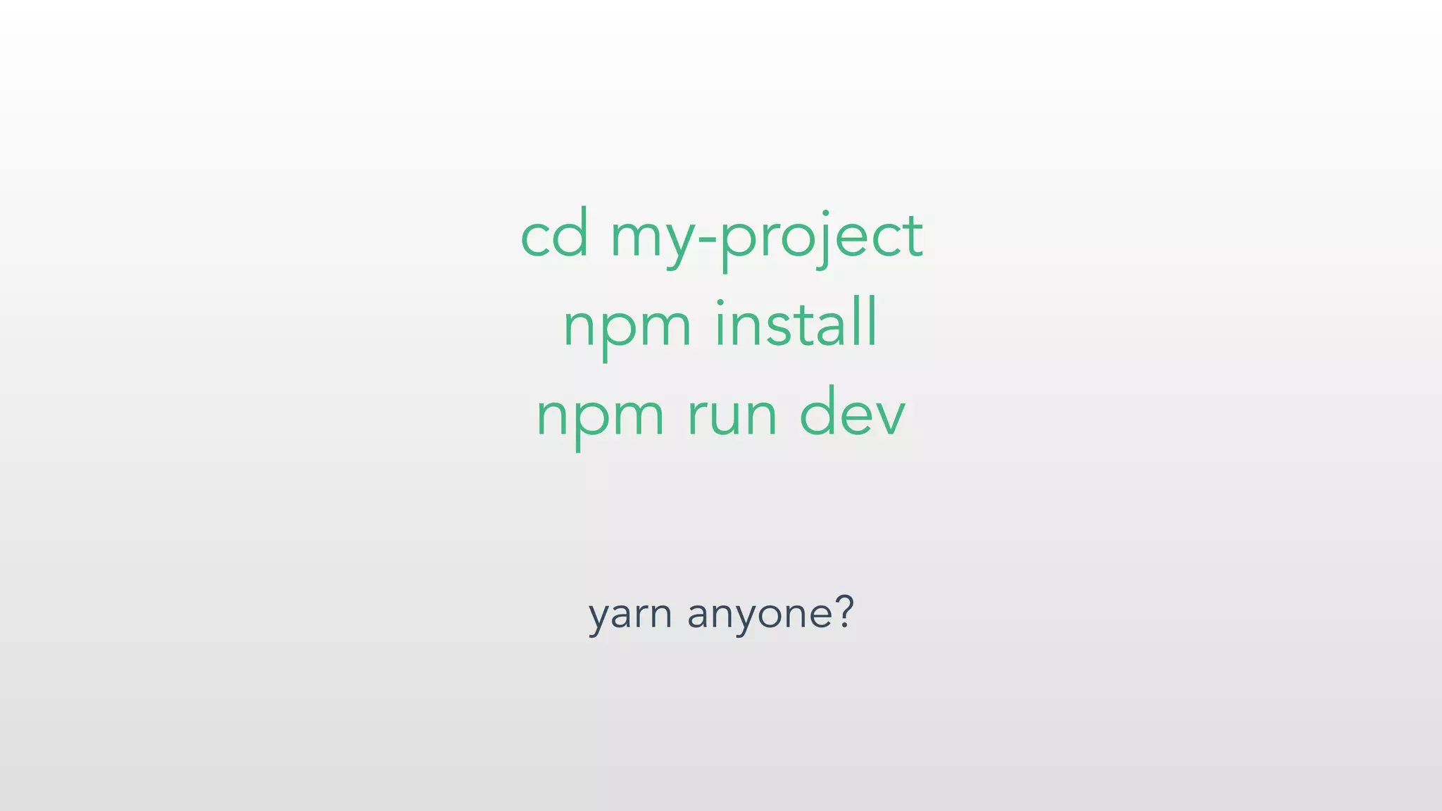 cd my-project
npm install
npm run dev
yarn anyone?
 