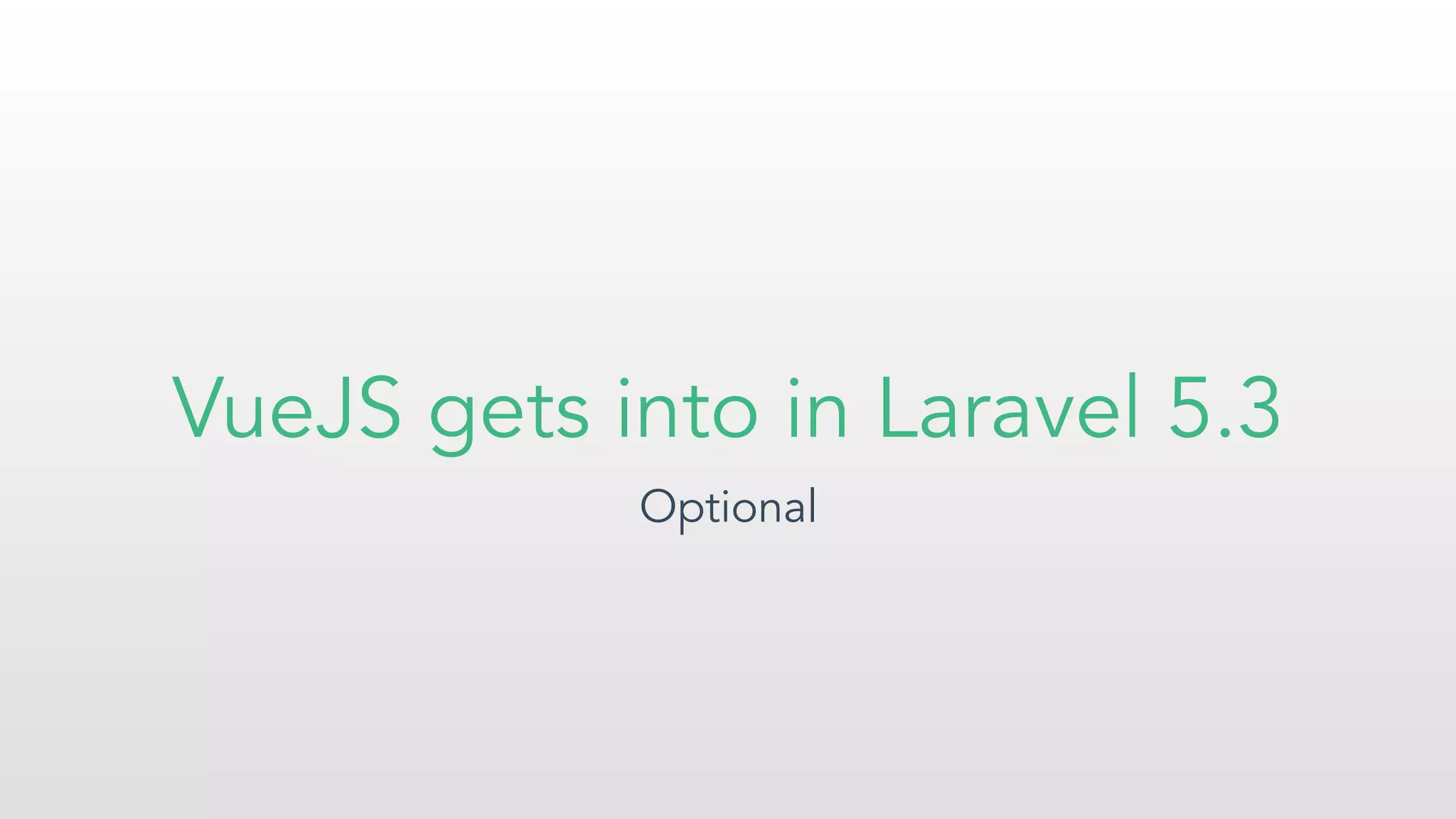 VueJS gets into in Laravel 5.3
Optional
 