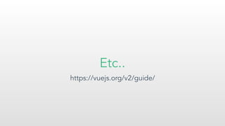 Etc..
https://vuejs.org/v2/guide/
 